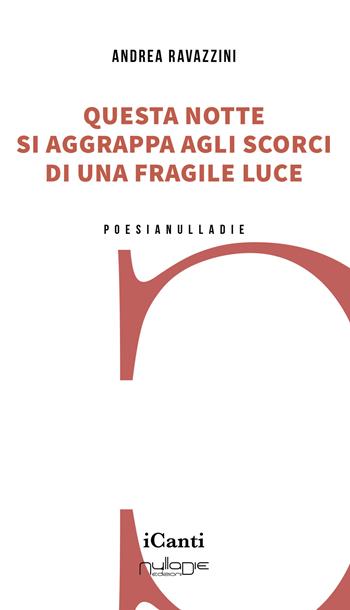 Questa notte si aggrappa agli scorci di una fragile luce - Andrea Ravazzini - Libro Nulla Die 2024, I canti | Libraccio.it