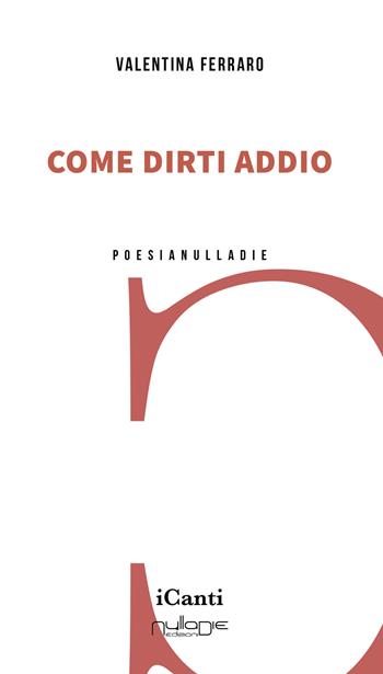 Come dirti addio - Valentina Ferraro - Libro Nulla Die 2024, iCanti | Libraccio.it