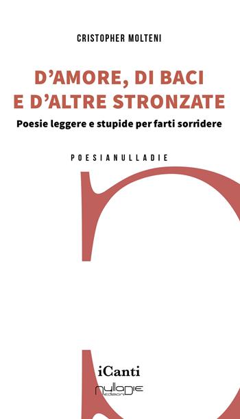 D’amore, di baci e d’altre stronzate. Poesie leggere e stupide per farti sorridere - Cristopher Molteni - Libro Nulla Die 2024, I canti | Libraccio.it