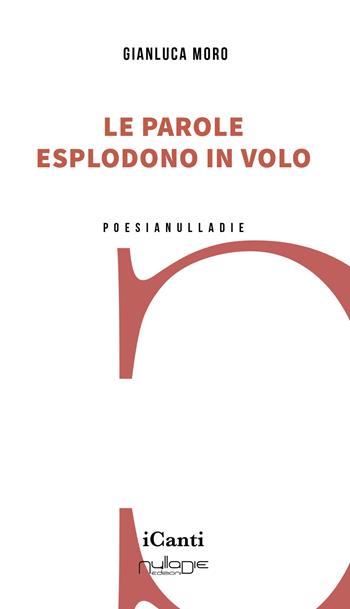 Le parole esplodono in volo - Gianluca Moro - Libro Nulla Die 2024, I canti | Libraccio.it