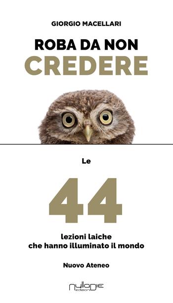 Roba da non credere. Le 44 lezioni laiche che hanno illuminato il mondo - Giorgio Macellari - Libro Nulla Die 2024, Nuovo Ateneo. Ergo | Libraccio.it