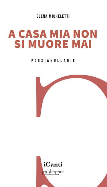 A casa mia non si muore mai - Elena Micheletti - Libro Nulla Die 2025, I canti | Libraccio.it