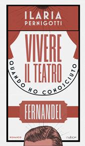 Vivere il teatro. Quando ho conosciuto Fernandel
