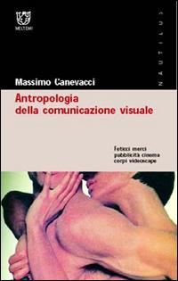 Antropologia della comunicazione visuale. Feticci, merci, pubblicità, cinema, corpi, videoscape - Massimo Canevacci - Libro Booklet Milano 2001, Nautilus | Libraccio.it