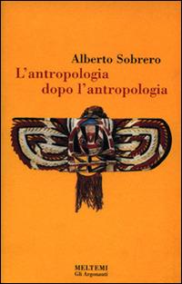 L' antropologia dopo l'antropologia - Alberto M. Sobrero - Libro Booklet Milano 1999, Gli argonauti | Libraccio.it