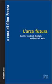 L' arca futura. Archivi mediali digitali, audiovisivi, web