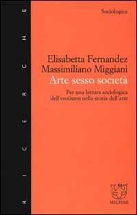 Arte sesso società. Per una lettura sociologica dell'erotismo nella storia dell'arte - Elisabetta Fernandez, Massimiliano Miggiani - Libro Booklet Milano 2000, Meltemi ricerche. Sociologica | Libraccio.it