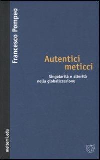 Autentici meticci. Singolarità e alterità nella globalizzazione - Francesco Pompeo - Libro Booklet Milano 2009, Meltemi.edu | Libraccio.it