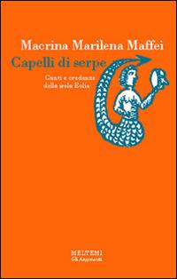 Capelli di serpe. Culti e credenze delle isole Eolie - Marilena Maffei Macrina - Libro Booklet Milano 1995, Gli argonauti | Libraccio.it