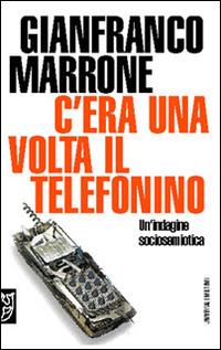 C'era una volta il telefonino. Un'indagine sociosemiotica - Gianfranco Marrone - Libro Booklet Milano 2004, Universale Meltemi | Libraccio.it