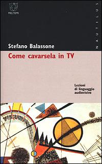 Come cavarsela in TV. Lezioni di linguaggio audiovisivo - Stefano Balassone - Libro Booklet Milano 2001, Nautilus | Libraccio.it