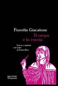 Il corpo e la roccia. Storia e simboli nel culto di santa Rita - Fiorella Giacalone - Libro Booklet Milano 1996, Gli argonauti | Libraccio.it