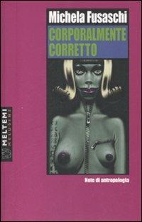 Corporalmente corretto. Note di antropologia - Michela Fusaschi - Libro Booklet Milano 2008, Le melusine | Libraccio.it