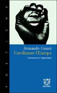 Creolizzare l'Europa. Letteratura e migrazione - Armando Gnisci - Libro Booklet Milano 2003, Poetiche | Libraccio.it