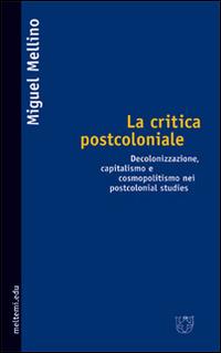 La critica postcoloniale. Decolonizzazione, capitalismo e cosmopolitismo nei postcolonial studies - Miguel Mellino - Libro Booklet Milano 2005, Meltemi.edu | Libraccio.it