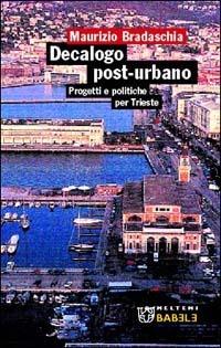 Decalogo post-urbano. Progetti e politiche per Trieste - Maurizio Bradaschia - Libro Booklet Milano 2003, Babele | Libraccio.it