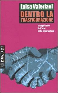 Dentro la trasfigurazione. Il dispositivo dell'arte nella cibercultura - Luisa Valeriani - Libro Booklet Milano 2004, Le melusine | Libraccio.it