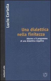 Per una dialettica nella finitezza. Adorno e il programma di una dialettica negativa - Lucio Cortella - Libro Booklet Milano 2006, Meltemi.edu | Libraccio.it