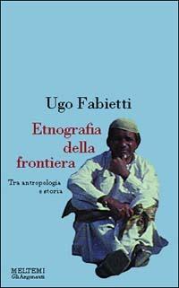 Etnografia della frontiera. Antropologia e storia in Baluchistan - Ugo Fabietti - Libro Booklet Milano 1997, Gli argonauti | Libraccio.it