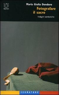 Fotografare il sacro. Indagini semiotiche - M. Giulia Dondero - Libro Booklet Milano 2007, Segnature | Libraccio.it