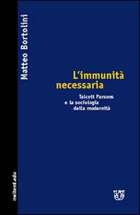 L' immunità necessaria. Talcott Parsons e la sociologia della modernità - Matteo Bortolini - Libro Booklet Milano 2005, Meltemi.edu | Libraccio.it