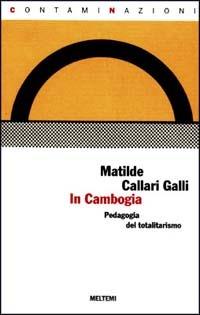 In Cambogia. Una pedagogia del totalitarismo - Matilde Callari Galli - Libro Booklet Milano 1997, Contaminazioni | Libraccio.it