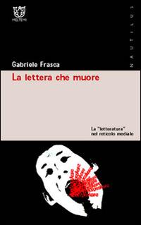 La lettera che muore. La «letteratura» nel reticolo mediale - Gabriele Frasca - Libro Booklet Milano 2005, Nautilus | Libraccio.it