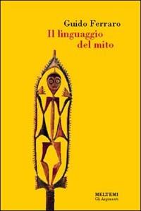 Il linguaggio del mito. Valori simbolici e realtà sociale nelle mitologie primitive - Guido Ferraro - Libro Booklet Milano 2001, Gli argonauti | Libraccio.it