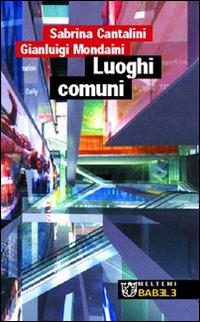 Luoghi comuni - Sabrina Cantalini, Gianluigi Mondaini - Libro Booklet Milano 2002, Babele | Libraccio.it