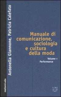 Manuale di comunicazione, sociologia e cultura della moda. Vol. 5: Performance. - Antonella Giannone, Patrizia Calefato - Libro Booklet Milano 2007, Meltemi.edu | Libraccio.it