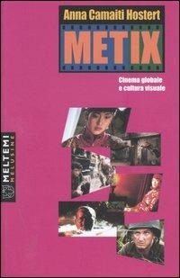 Metix. Cinema globale e cultura visuale - Anna Camaiti Hostert - Libro Booklet Milano 2004, Le melusine | Libraccio.it