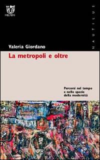La metropoli e oltre. Percorsi nel tempo e nello spazio della modernità - Valeria Giordano - Libro Booklet Milano 2005, Nautilus | Libraccio.it