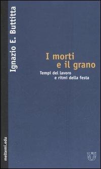 I morti e il grano. Tempi del lavoro e ritmi della festa - Ignazio Buttitta - Libro Booklet Milano 2006, Meltemi.edu | Libraccio.it