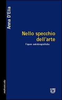 Nello specchio dell'arte. Figure autobiografiche - Anna D'Elia - Libro Booklet Milano 2004, Meltemi.edu | Libraccio.it