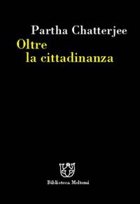 Oltre la cittadinanza. La politica dei governati - Partha Chatterjee - Libro Booklet Milano 2006, Biblioteca | Libraccio.it
