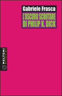L' oscuro scrutare di Philip K. Dick - Gabriele Frasca - Libro Booklet Milano 2007, Le melusine | Libraccio.it