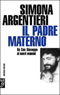 Il padre materno. Da san Giuseppe ai nuovi mammi - Simona Argentieri - Libro Booklet Milano 2005, Universale Meltemi | Libraccio.it
