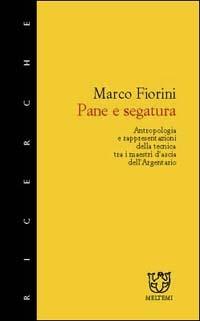 Pane e segatura. Antropologia e rappresentazione della tecnica tra i maestri d'ascia dell'Argentario - Marco Fiorini - Libro Booklet Milano 2003, Meltemi ricerche | Libraccio.it