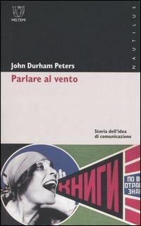 Parlare al vento. Storia dell'idea di comunicazione - John D. Peters - Libro Booklet Milano 2005, Nautilus | Libraccio.it