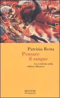 Pensare il sangue. La vendetta nella cultura albanese - Patrizia Resta - Libro Booklet Milano 2002, Gli argonauti | Libraccio.it
