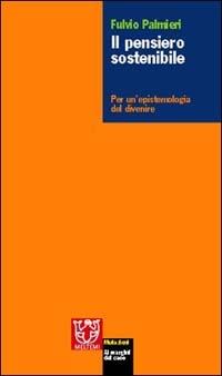 Il pensiero sostenibile. Per un'epistemologia del divenire - Fulvio Palmieri - Libro Booklet Milano 2003, Mutazioni | Libraccio.it