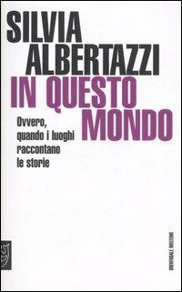 In questo mondo. Ovvero, quando i luoghi raccontano le storie - Silvia Albertazzi - Libro Booklet Milano 2006, Universale Meltemi | Libraccio.it