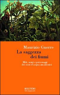 La saggezza dei fiumi. Miti, nomi e personaggi dei corsi d'acqua amazzonici - Maurizio Gnerre - Libro Booklet Milano 2003, Gli argonauti | Libraccio.it