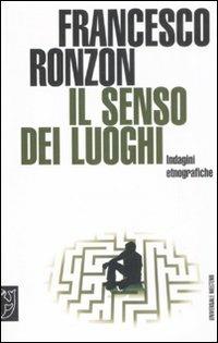 Il senso dei luoghi. Indagini etnografiche - Francesco Ronzon - Libro Booklet Milano 2008, Universale Meltemi | Libraccio.it