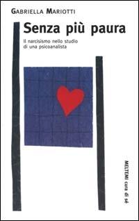 Senza più paura. Il narcisismo nello studio di una psicoanalista - Gabriella Mariotti - Libro Booklet Milano 2000, Cura di sé | Libraccio.it
