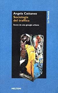 Sociologia del traffico. Scene da una giungla urbana - Angela Cattaneo - Libro Booklet Milano 1998, Le società | Libraccio.it
