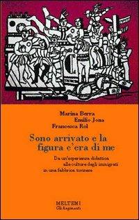 Sono arrivato e la figura c'era di me. Da un'esperienza didattica alle culture degli immigrati in una fabbrica torinese - Marina Berra, Emilio Jona, Francesca Rol - Libro Booklet Milano 2000, Gli argonauti | Libraccio.it