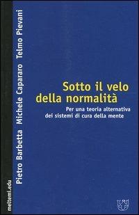Sotto il velo della normalità. Per una teoria alternativa dei sistemi di cura della mente - Pietro Barbetta, Michele Capararo, Telmo Pievani - Libro Booklet Milano 2004, Meltemi.edu | Libraccio.it