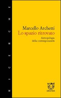 Lo spazio ritrovato. Antropologia della contemporaneità - Marcello Archetti - Libro Booklet Milano 2003, Meltemi ricerche | Libraccio.it