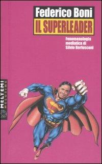 Il superleader. Fenomenologia mediatica di Silvio Berlusconi - Federico Boni - Libro Booklet Milano 2008, Le melusine | Libraccio.it